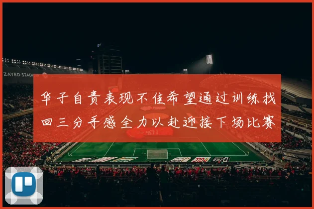 华子自责表现不佳希望通过训练找回三分手感全力以赴迎接下场比赛