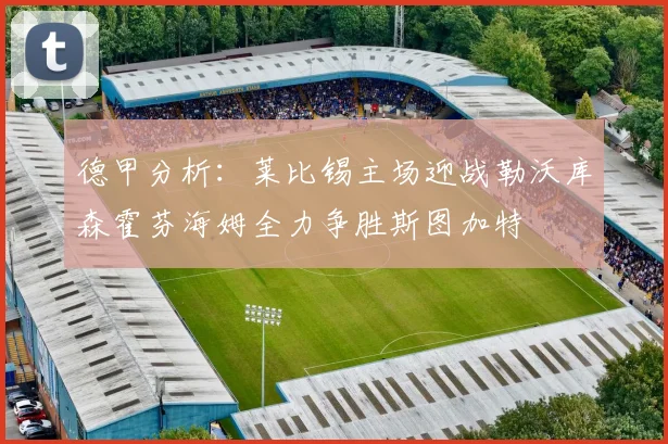 德甲分析：莱比锡主场迎战勒沃库森霍芬海姆全力争胜斯图加特