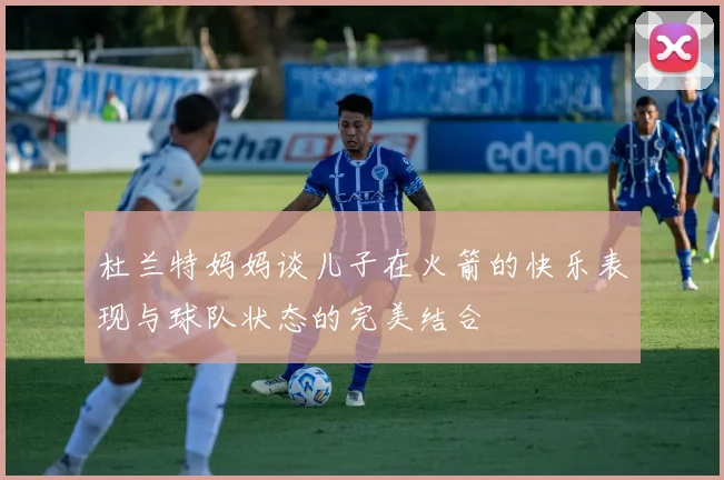 杜兰特妈妈谈儿子在火箭的快乐表现与球队状态的完美结合