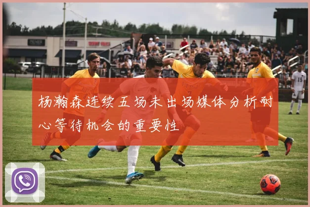 杨瀚森连续五场未出场媒体分析耐心等待机会的重要性