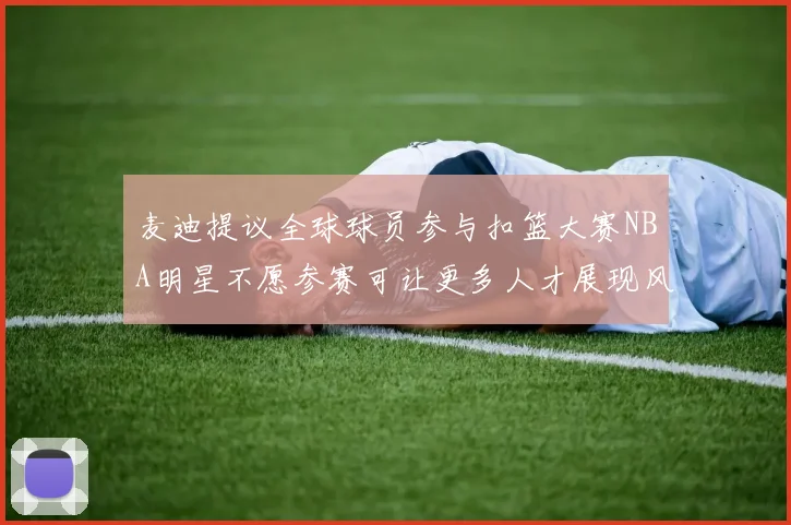 麦迪提议全球球员参与扣篮大赛NBA明星不愿参赛可让更多人才展现风采