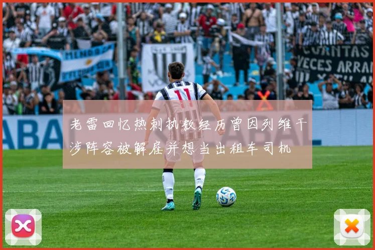 老雷回忆热刺执教经历曾因列维干涉阵容被解雇并想当出租车司机