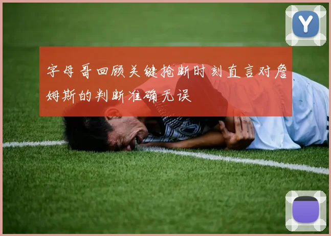 字母哥回顾关键抢断时刻直言对詹姆斯的判断准确无误