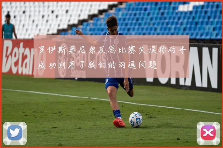 罗伊斯奥尼尔反思比赛失误称对手成功利用了我们的沟通问题