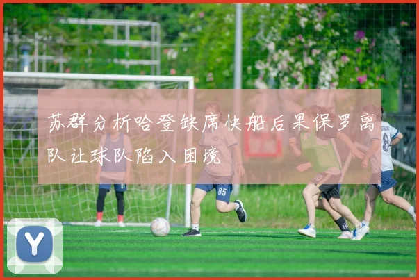 苏群分析哈登缺席快船后果保罗离队让球队陷入困境