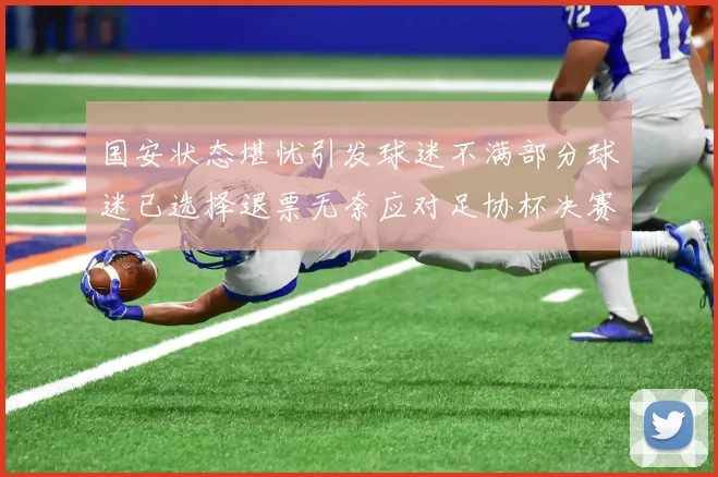 国安状态堪忧引发球迷不满部分球迷已选择退票无奈应对足协杯决赛