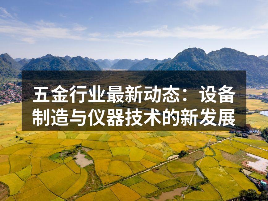 五金行业最新动态：设备制造与仪器技术的新发展